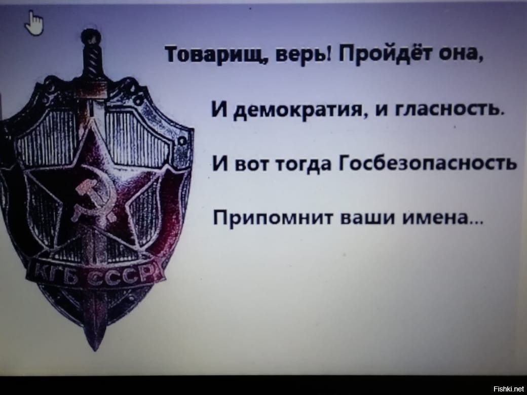 Знаю проходили. И вот тогда госбезопасность припомнит ваши имена. Госбезопасность припомнит ваши имена. Товарищ верь. Товарищ верь придет она и демократия и гласность.